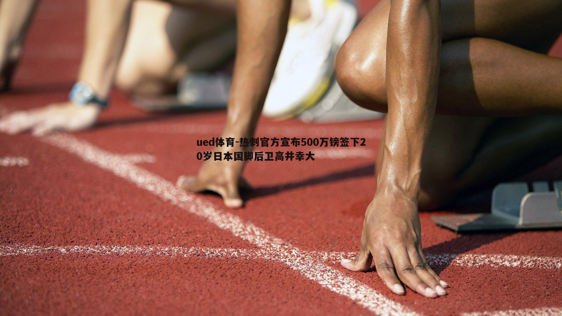 ued体育-热刺官方宣布500万镑签下20岁日本国脚后卫高井幸大