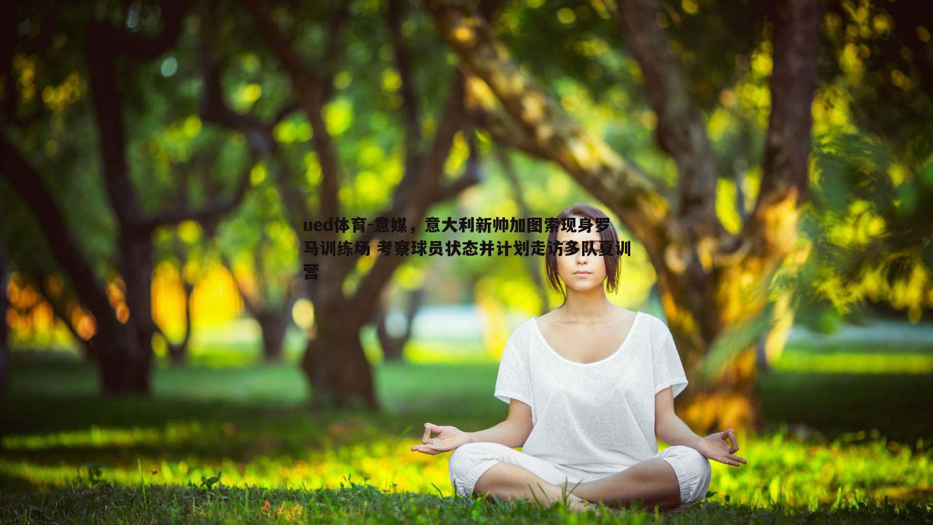 ued体育-意媒，意大利新帅加图索现身罗马训练场 考察球员状态并计划走访多队夏训营