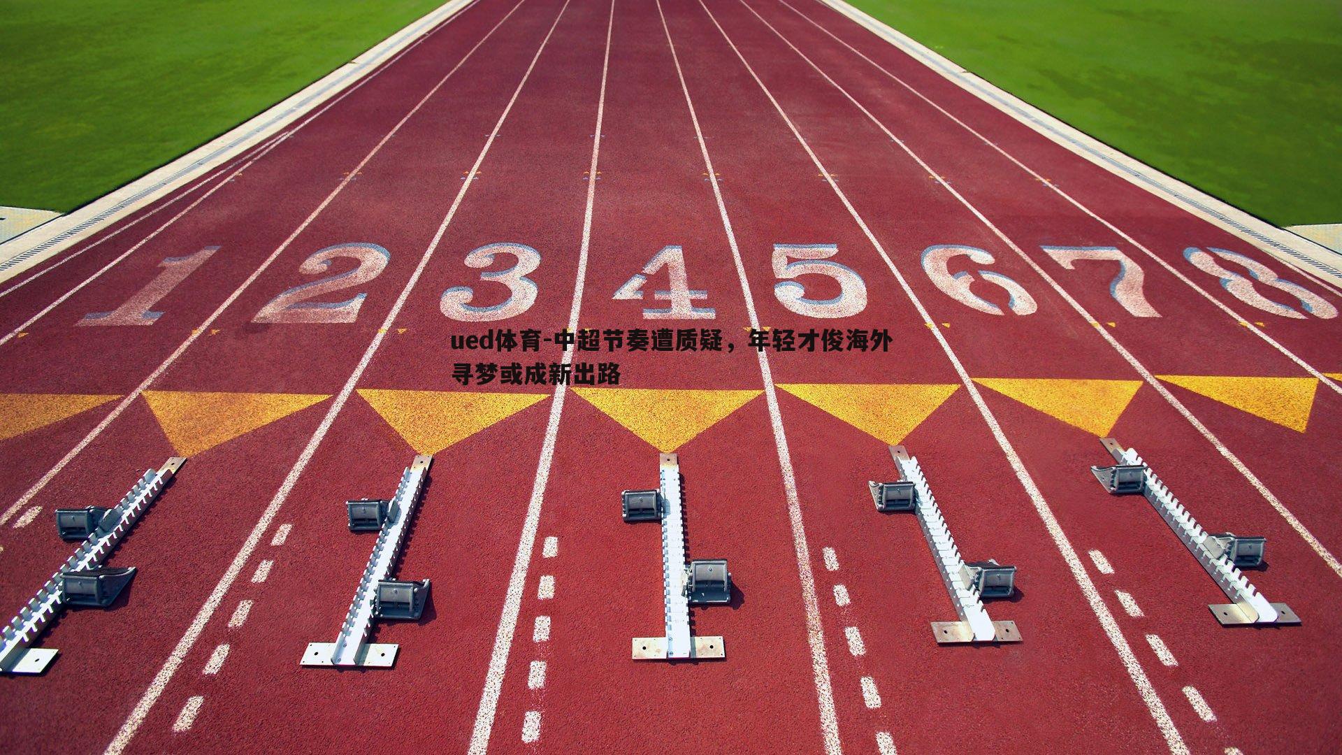 ued体育-中超节奏遭质疑，年轻才俊海外寻梦或成新出路