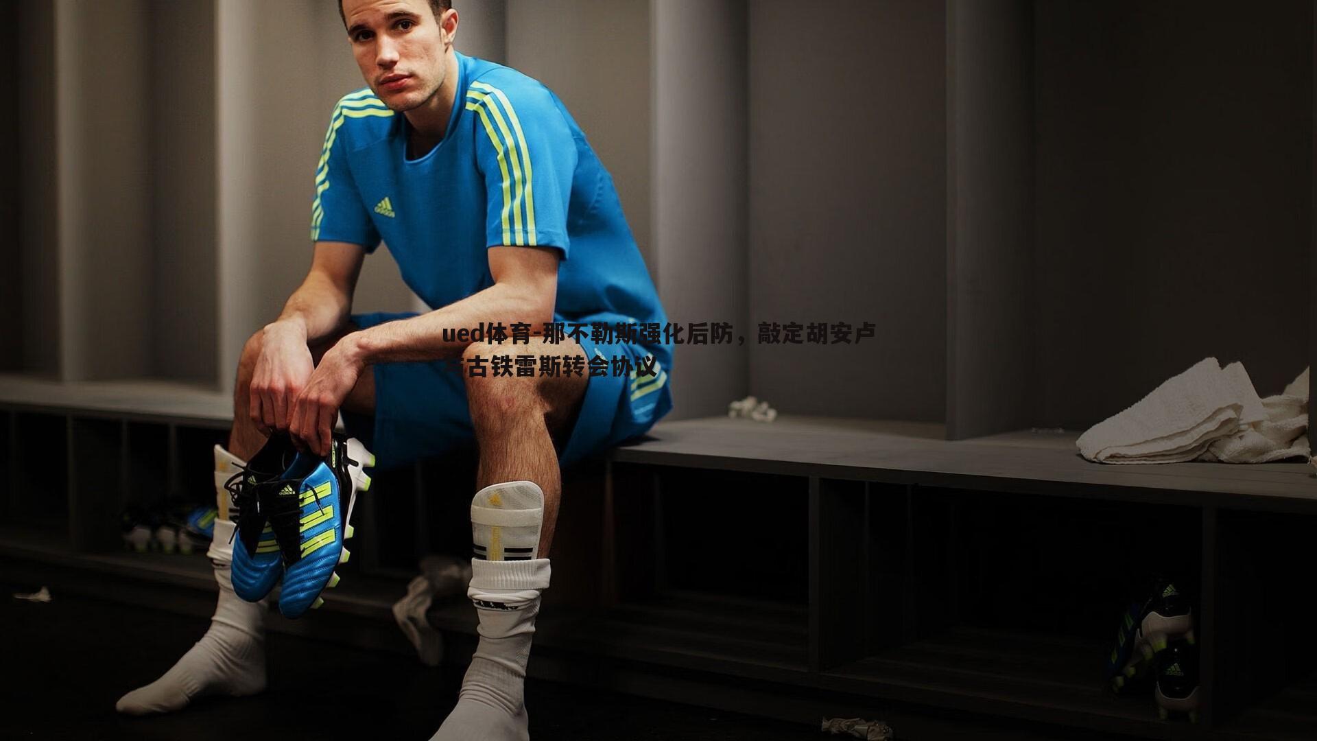 ued体育-那不勒斯强化后防，敲定胡安卢与古铁雷斯转会协议