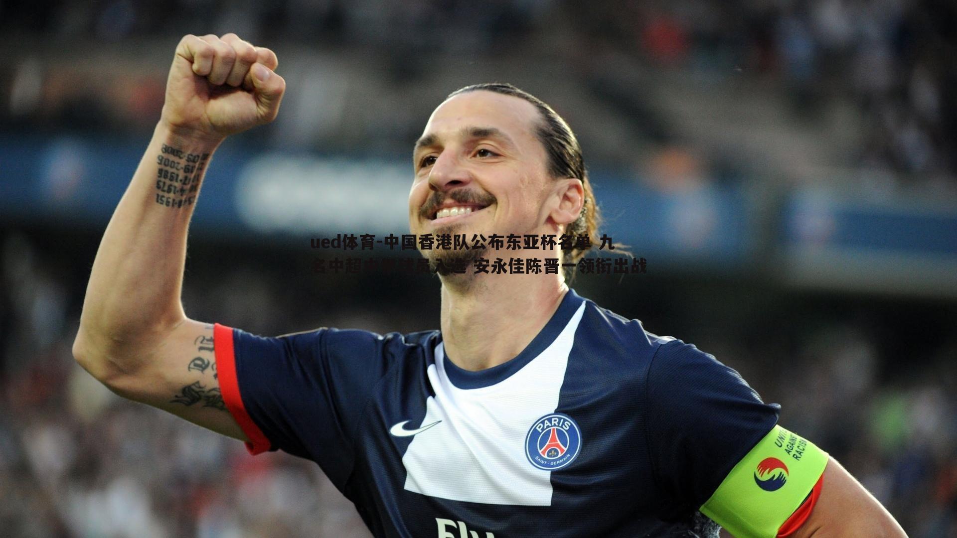 ued体育-中国香港队公布东亚杯名单 九名中超中甲球员入选 安永佳陈晋一领衔出战
