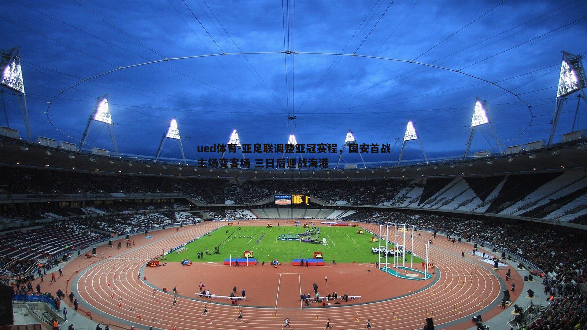 ued体育-亚足联调整亚冠赛程，国安首战主场变客场 三日后迎战海港
