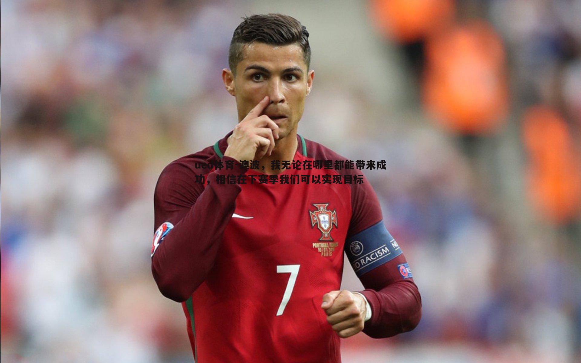 ued体育-澳波，我无论在哪里都能带来成功，相信在下赛季我们可以实现目标