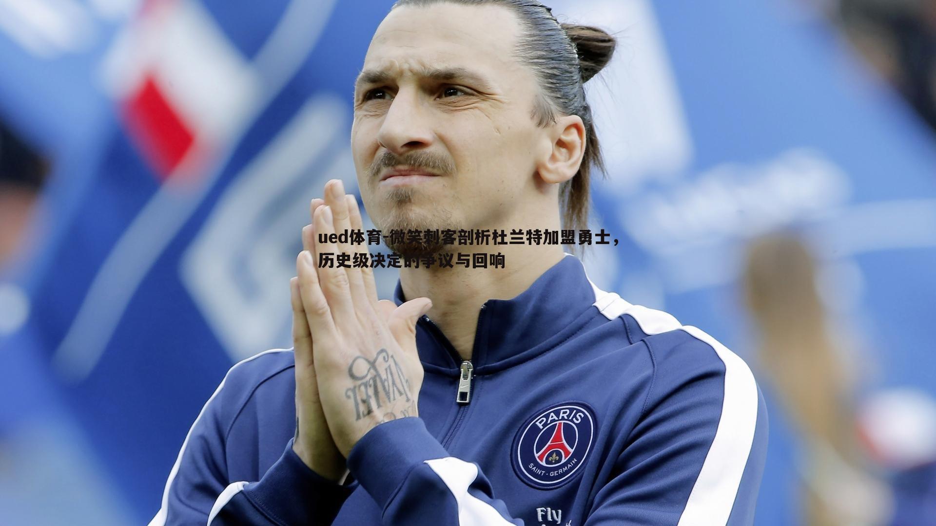 ued体育-微笑刺客剖析杜兰特加盟勇士，历史级决定的争议与回响