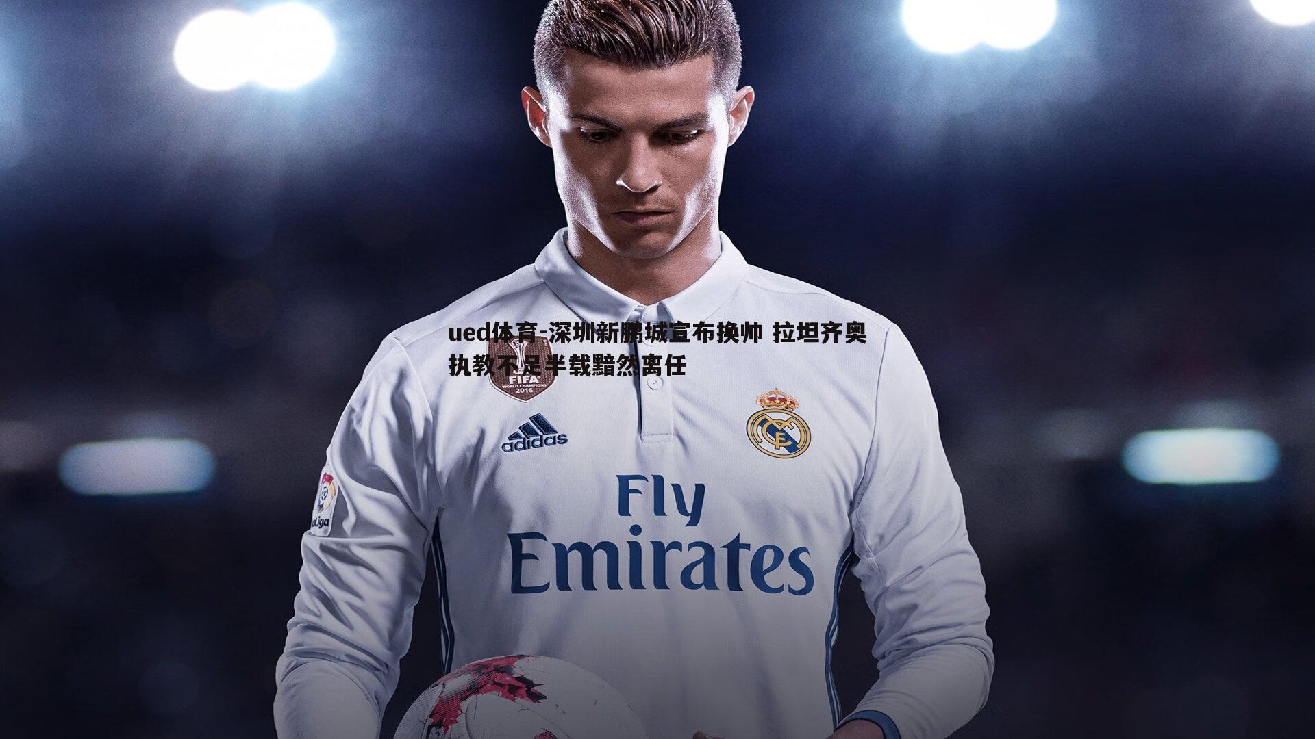 ued体育-深圳新鹏城宣布换帅 拉坦齐奥执教不足半载黯然离任