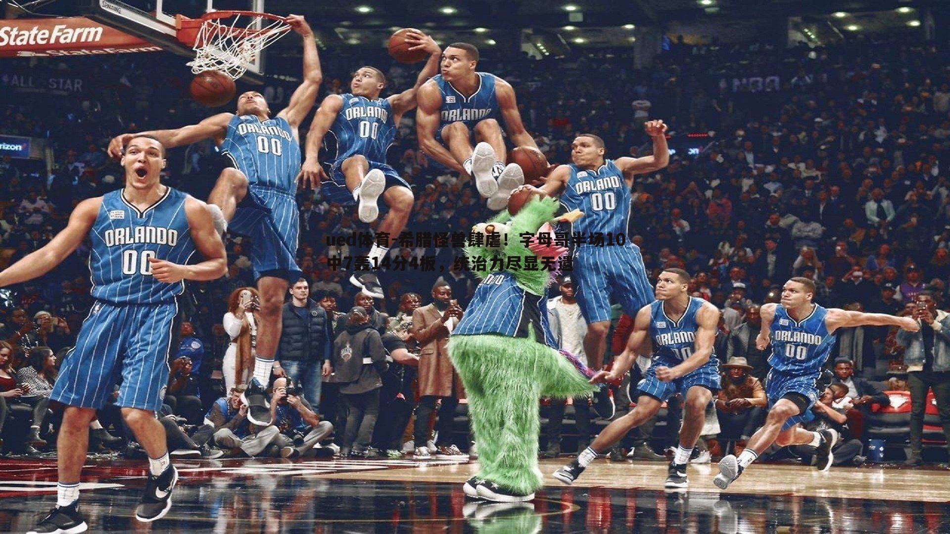 ued体育-希腊怪兽肆虐！字母哥半场10中7轰14分4板，统治力尽显无遗