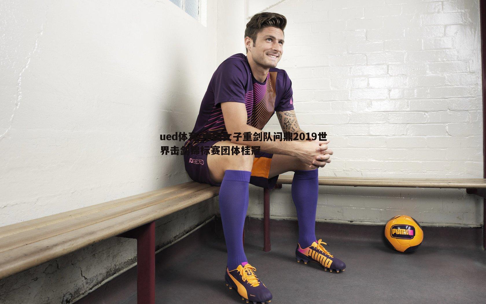 ued体育-中国女子重剑队问鼎2019世界击剑锦标赛团体桂冠