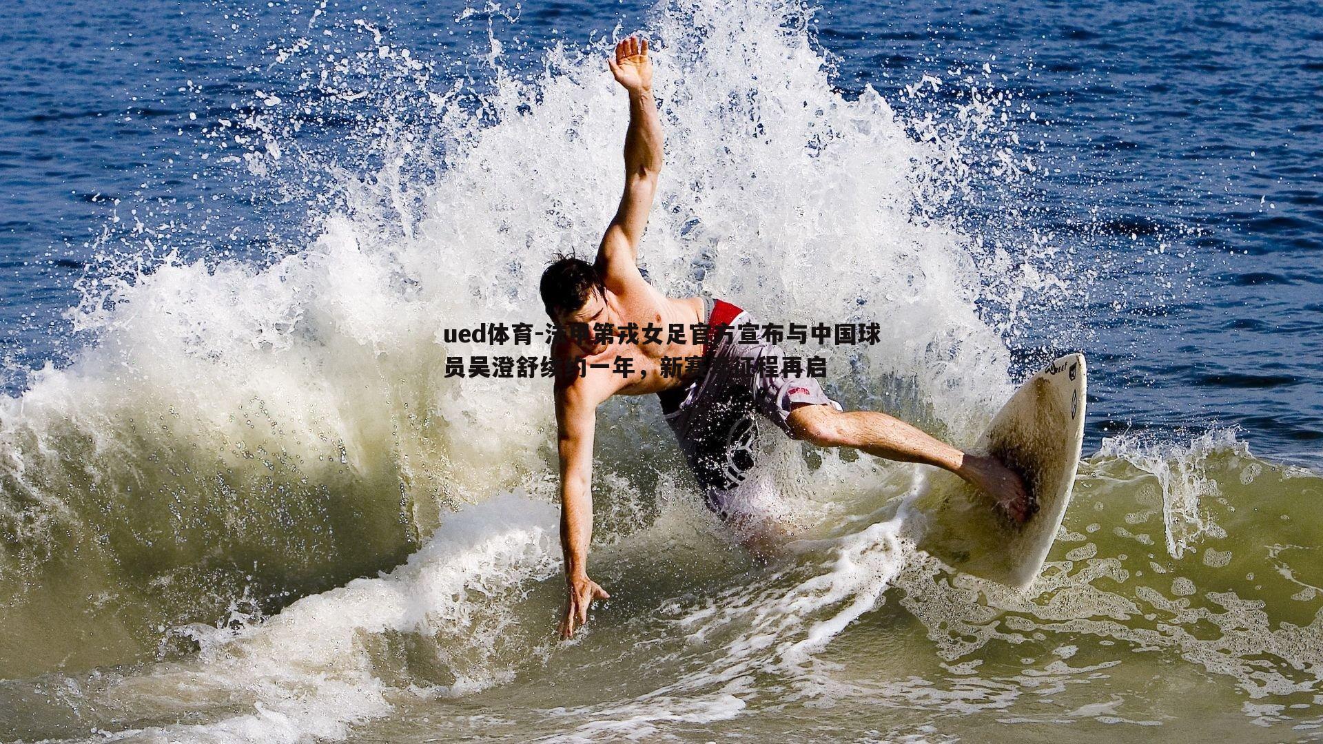 ued体育-法甲第戎女足官方宣布与中国球员吴澄舒续约一年，新赛季征程再启