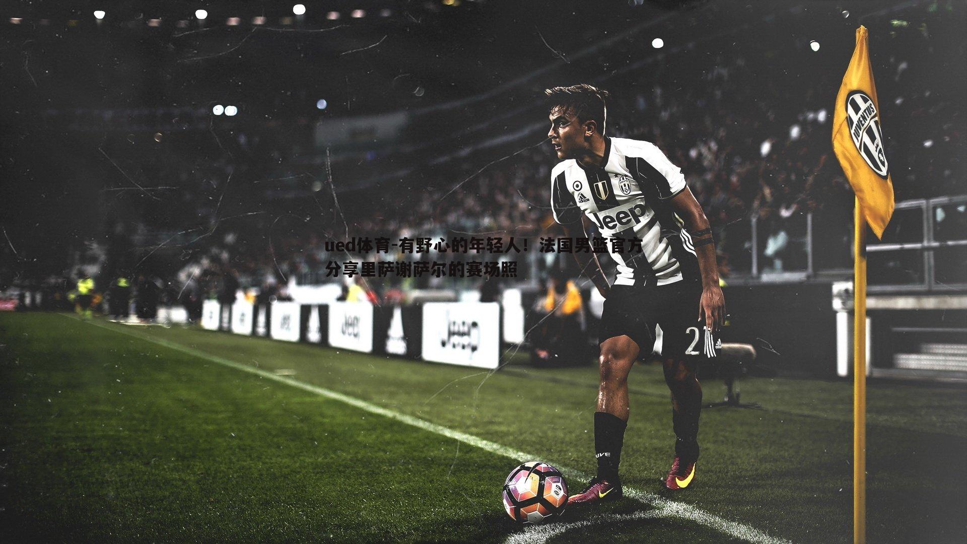 ued体育-有野心的年轻人！法国男篮官方分享里萨谢萨尔的赛场照