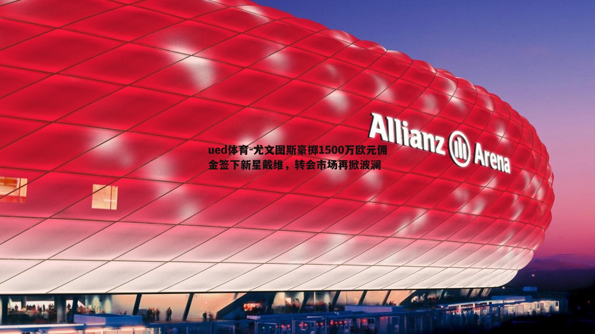 ued体育-尤文图斯豪掷1500万欧元佣金签下新星戴维，转会市场再掀波澜