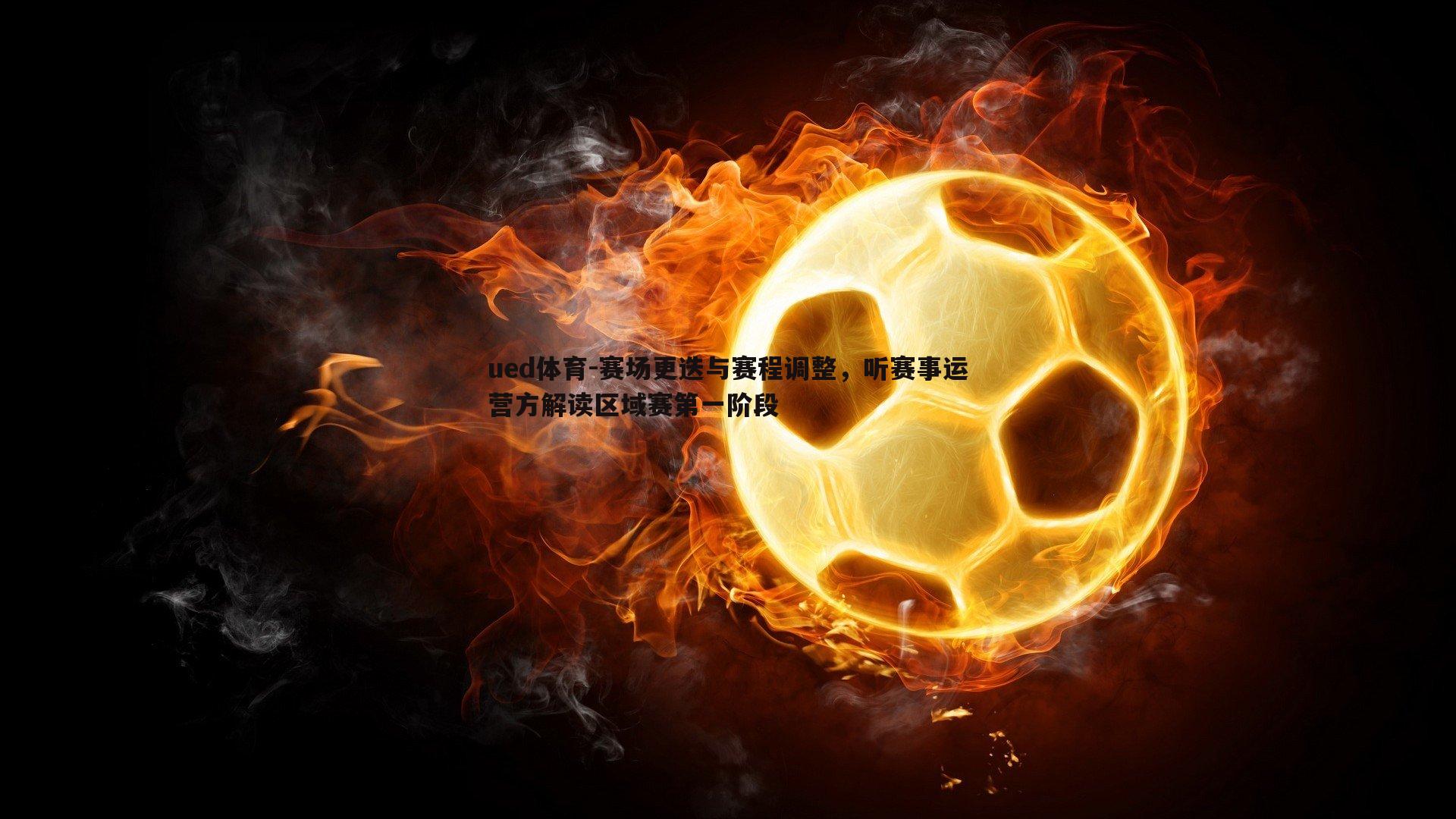 ued体育-赛场更迭与赛程调整，听赛事运营方解读区域赛第一阶段