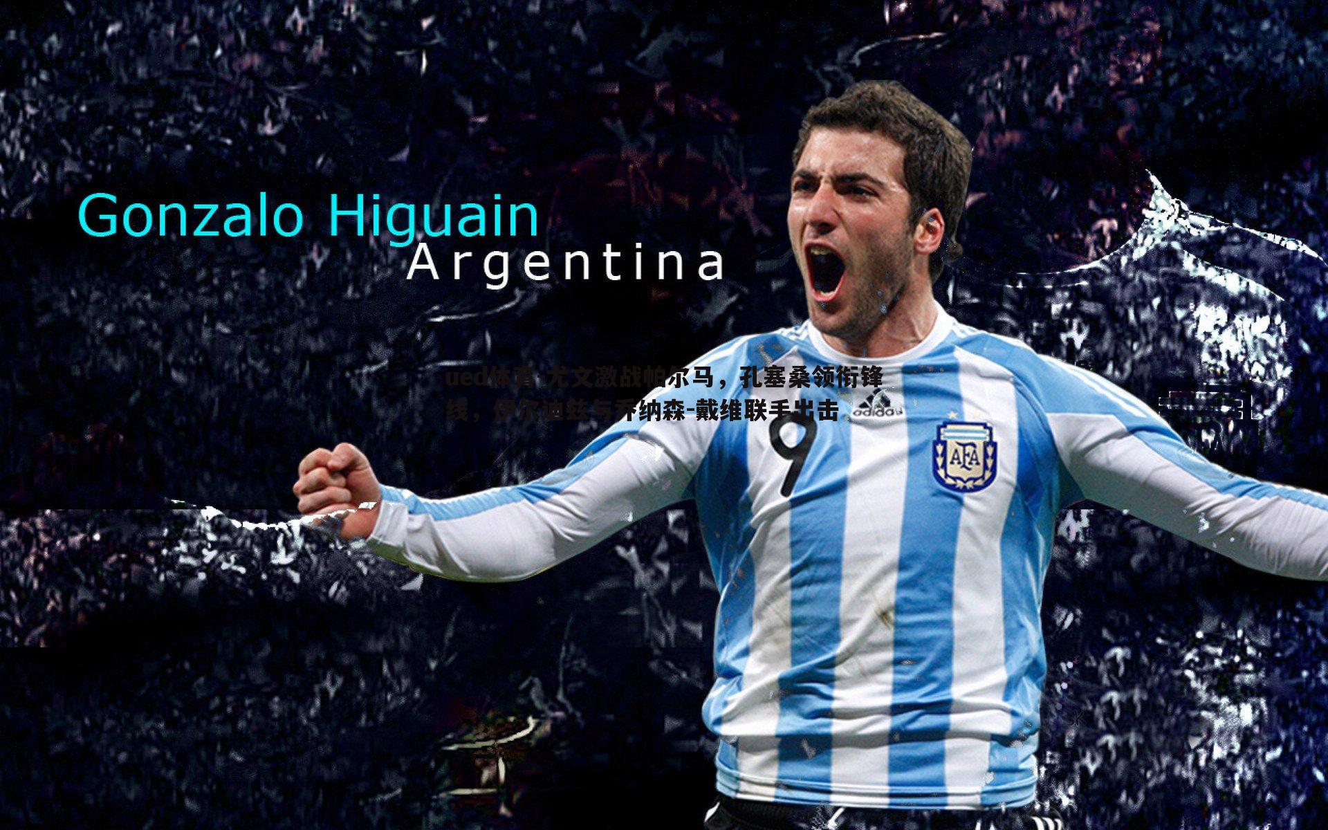 ued体育-尤文激战帕尔马，孔塞桑领衔锋线，伊尔迪兹与乔纳森-戴维联手出击